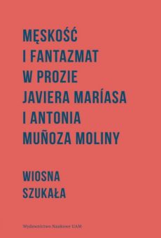 Męskość i fantazmat w prozie Javiera Maríasa i Antonia Muñoza Moliny