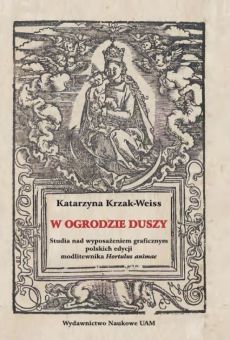 W ogrodzie duszy. Studia nad wyposażeniem ilustracyjnym polskich edycji modlitewnika „Hortulus animae”