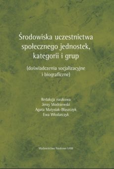 Środowiska uczestnictwa społecznego jednostek, kategorii i grup (doświadczenia socjalizacyjne i biografczne)