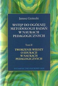 Wstęp do ogólnej metodologii badań w naukach pedagogicznych, t. 2: Tworzenie wiedzy o edukacji w naukach pedagogicznych