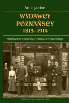 Wydawcy poznańscy 1815−1914. Kształtowanie środowiska i repertuaru wydawniczego