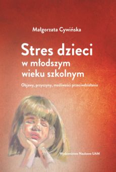 Stres dzieci w młodszym wieku szkolnym. Objawy, przyczyny, możliwości przeciwdziałania