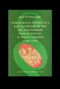 Administracja świadcząca. Kształtowanie się idei organizatorskiej funkcji państwa w Polsce Ludowej (1944-1989)