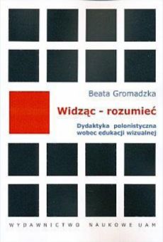 Widząc - rozumieć. Dydaktyka polonistyczna wobec edukacji wizualnej