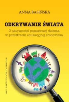 Odkrywanie świata. O aktywności poznawczej dziecka w przestrzeni edukacyjnej środowiska