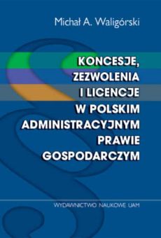 Koncesje, zezwolenia i licencje w polskim administracyjnym prawie gospodarczym