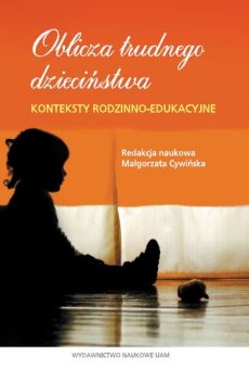 Oblicza trudnego dzieciństwa. Konteksty rodzinno-edukacyjne