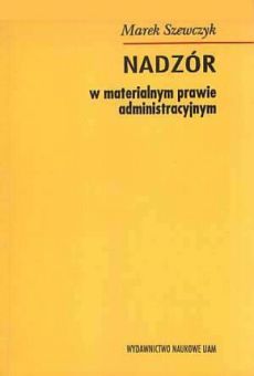 Nadzór w materialnym prawie administracyjnym. Administracja wobec wolności i innych praw podmiotowych jednostki