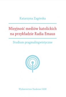 Misyjność mediów katolickich na przykładzie Radia Emaus. Studium pragmalingwistyczne