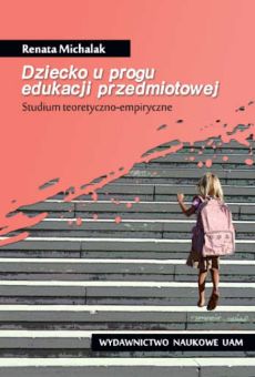 Dziecko u progu edukacji przedmiotowej. Studium teoretyczno-empiryczne.
