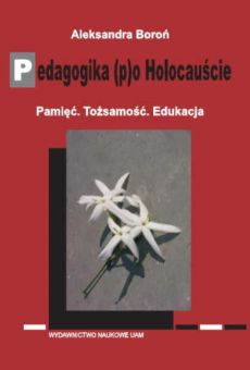 Pedagogika (p)o Holocauście. Pamięć. Tożsamość. Edukacja