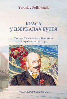 Краса у дзеркалах буття. Постать Михайла Коцюбинського в українській культу / Piękno w zwierciadle egzystencji. Postać Mychajły Kociubińskiego