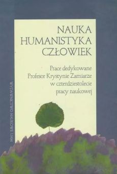 Nauka, humanistyka, człowiek Prace dedykowane Profesor Krystynie Zamiarze w czterdziestolecie pracy naukowej