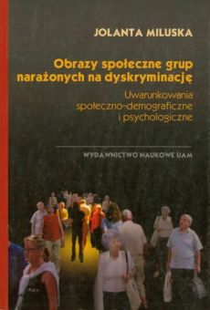 Obrazy społeczne grup narażonych na dyskryminację. Uwarunkowania społeczno-demograficzne i psychologiczne