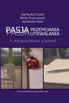 Pasja przemijania, pasja utrwalania. O dziennikach pisarek