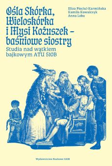 Ośla Skórka, Wieloskórka i Mysi Kożuszek - baśniowe siostry. Studia nad wątkiem bajkowym ATU 510B (PDF)