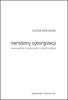 Narodziny cyborgizacji. Nowa eugenika, transhumanizm i zmierzch edukacji