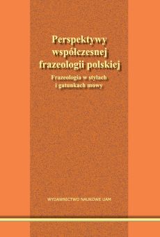 Perspektywy współczesnej frazeologii polskiej. Frazeologia w stylach i gatunkach mowy
