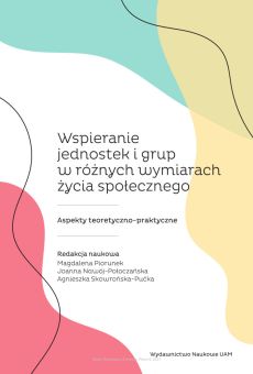 Wspieranie jednostek i grup w różnych wymiarach życia społecznego. Aspekty  teoretyczno-praktyczne