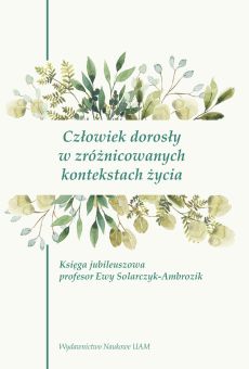 Człowiek dorosły w zróżnicowanych kontekstach życia. Księga jubileuszowa profesor Ewy Solarczyk-Ambrozik (PDF)
