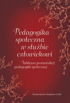 Pedagogika społeczna w służbie człowiekowi. Jubileusz poznańskiej pedagogiki społecznej (PDF)