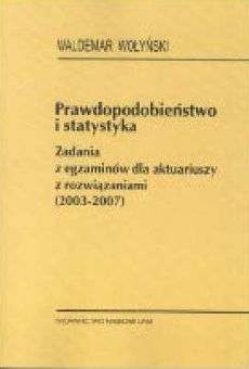 Prawdopodobieństwo i statystyka. Zadania z egzaminów dla aktuariuszy z rozwiązaniami (2003-2007)
