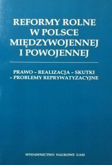 Reformy rolne w Polsce międzywojennej i powojennej. Prawo - realizacja - skutki - problemy reprywatyzacyjne