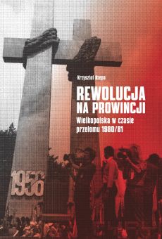 Rewolucja na prowincji. Wielkopolska w czasie przełomu 1980/81
