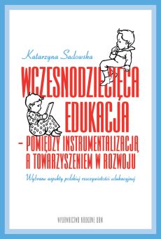 Wczesnodziecięca edukacja – pomiędzy instrumentalizacją a towarzyszeniem w rozwoju. Wybrane aspekty polskiej rzeczywistości edukacyjnej