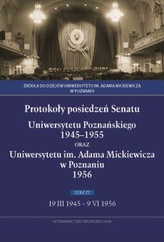 Protokoły posiedzeń Senatu Uniwersytetu Poznańskiego 1945–1955 oraz Uniwersytetu im. Adama Mickiewicza w Poznaniu 1956. Tom IV 19 III 1945 – 9 VI 1956 (PDF)