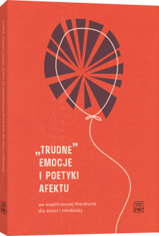 „Trudne” emocje i poetyki afektu we współczesnej literaturze dla dzieci i młodzieży