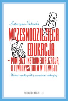 Wczesnodziecięca edukacja – pomiędzy instrumentalizacją a towarzyszeniem w rozwoju. Wybrane aspekty polskiej rzeczywistości edukacyjnej (PDF)