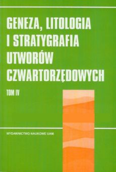 Geneza, litologia i stratygrafia utworów czwartorzędowych. T. IV