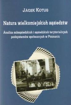 Natura wielkomiejskich sąsiedztw. Analiza subsąsiedzkich i sąsiedzkich terytorialnych podsystemów społecznych w Poznaniu