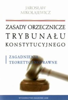 Zasady orzecznicze Trybunału Konstytucyjnego. Zagadnienia teoretycznoprawne