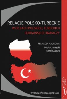 Relacje polsko-tureckie w oczach polskich, tureckich i ukraińskich badaczy. Zbiór studiów