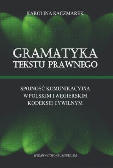 Gramatyka tekstu prawnego. Spójność komunikacyjna w polskim i węgierskim kodeksie cywilnym