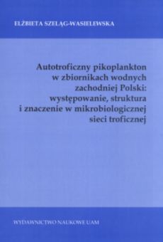Autotroficzny pikoplankton w zbiornikach wodnych zachodniej Polski: występowanie, struktura i znaczenie w mikrobiologicznej sieci troficznej
