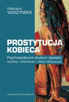 Prostytucja kobieca. Psychospołeczne studium zjawiska. Sacrum – profanum – praca seksualna
