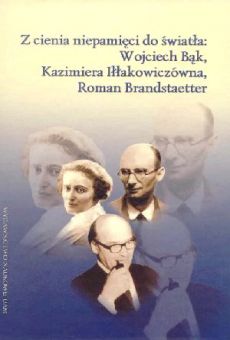 Z cienia niepamięci do światła: Wojciech Bąk, Kazimiera Iłłakowiczówna, Roman Brandstaetter