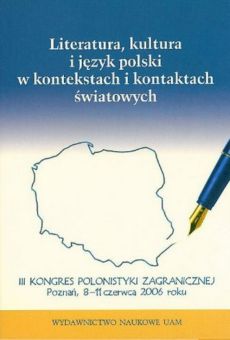 Literatura, kultura i język polski w kontekstach i kontaktach światowych. III Kongres Polonistyki Zagranicznej, Poznań 8-11 czerwca 2006