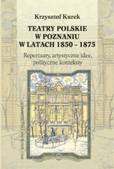 Teatry polskie w Poznaniu w latach 1850-1875. Repertuary, artystyczne idee, polityczne konteksty