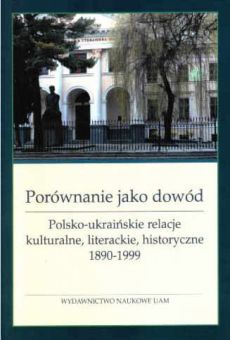 Porównanie jako dowód. Polsko-ukraińskie relacje kulturalne, literackie, historyczne 1890-1999