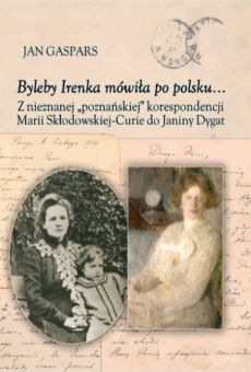 Byleby Irenka mówiła po polsku... Z nieznanej „poznańskiej” korespondencji Marii Skłodowskiej-Curie do Janiny Dygat