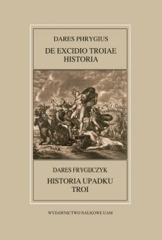Fontes Historiae Antiquae  LII: Dares Phrygius, De excidio Troiae historia / Dares Frygijczyk, Historia upadku Troi
