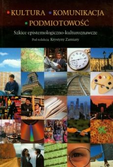 Kultura, komunikacja, podmiotowość. Szkice epistemologiczno-kulturoznawcze