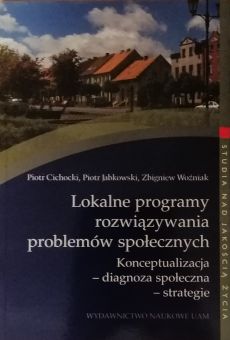 Lokalne programy rozwiązywania problemów społecznych. Konceptualizacja - diagnoza społeczna - strategie