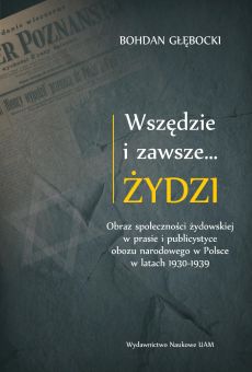 Wszędzie i zawsze… Żydzi. Obraz społeczności żydowskiej w prasie i publicystyce obozu narodowego w Polsce w latach 1930–1939 (PDF)