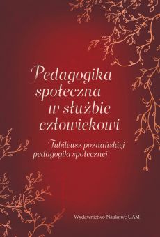 Pedagogika społeczna w służbie człowiekowi. Jubileusz poznańskiej pedagogiki społecznej (PDF)
