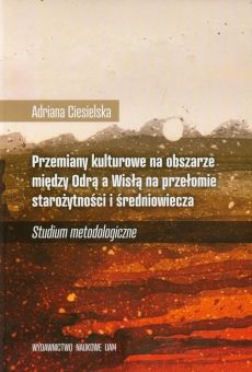 Przemiany kulturowe na obszarze między Odrą a Wisłą na przełomie starożytności i średniowiecza Studium metodologiczne